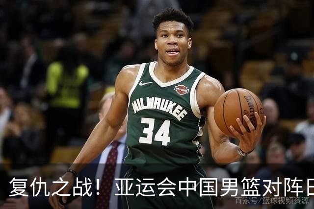 复仇之战！亚运会中国男篮对阵日本，4大底牌在手，赢球基本稳了